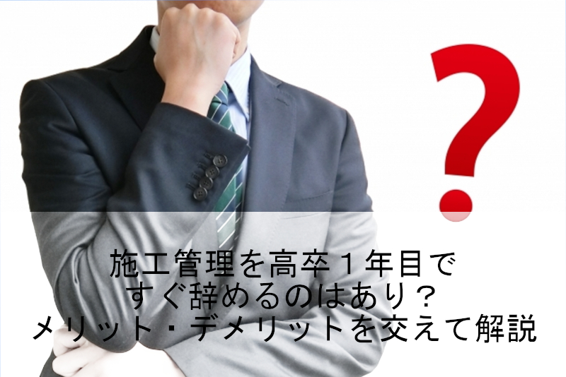 施工管理を高卒1年目ですぐ辞めるのはあり？メリット・デメリットを交えて解説